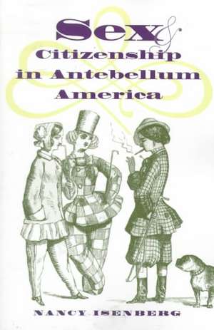 Sex and Citizenship in Antebellum America de Nancy G. Isenberg