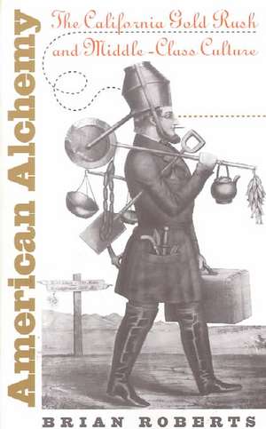 American Alchemy: The California Gold Rush and Middle-Class Culture de Brian Roberts