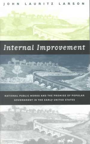 Internal Improvement: National Public Works and the Promise of Popular Government in the Early United States de John Lauritz Larson