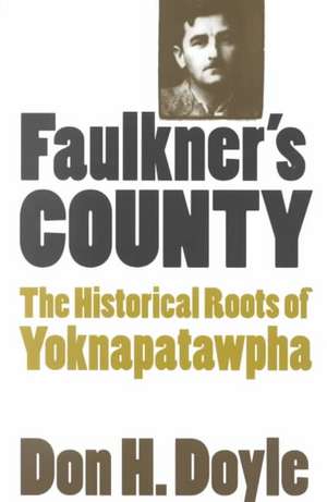 Faulkner's County: The Historical Roots of Yoknapatawhpa de Don H. Doyle