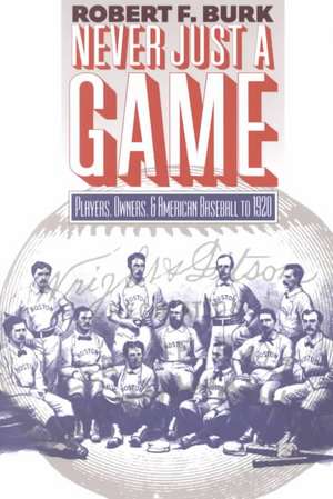 Never Just a Game: Players, Owners, and American Baseball to 1920 de Robert F. Burk