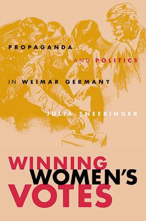 Winning Women's Votes: Propaganda and Politics in Weimar Germany de Julia Sneeringer