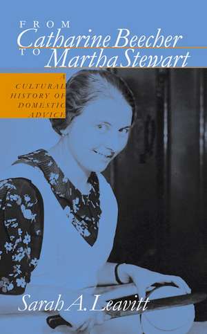 From Catharine Beecher to Martha Stewart: A Cultural History of Domestic Advice de Sarah Leavitt