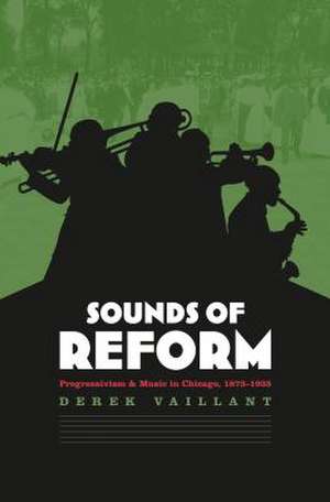 Sounds of Reform: Progressivism and Music in Chicago, 1873-1935 de Derek Vaillant