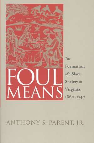 Foul Means: The Formation of a Slave Society in Virginia, 1660-1740 de Anthony S. Parent