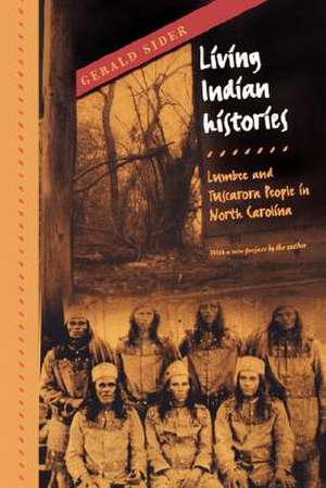 Living Indian Histories: Lumbee and Tuscarora People in North Carolina de Gerald Sider