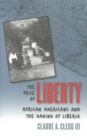 The Price of Liberty: African Americans and the Making of Liberia de Claude Andrew Clegg