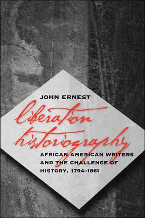 Liberation Historiography: African American Writers and the Challenge of History, 1794-1861 de John Ernest