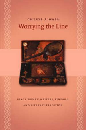 Worrying the Line: Black Women Writers, Lineage, and Literary Tradition de Cheryl A. Wall