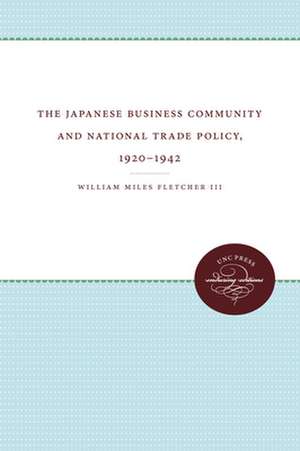 The Japanese Business Community and National Trade Policy, 1920-1942 de III Fletcher, William Miles