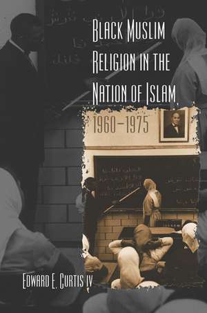 Black Muslim Religion in the Nation of Islam, 1960-1975 de Edward E. Curtis IV