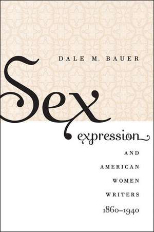 Sex Expression and American Women Writers, 1860-1940 de Dale M. Bauer