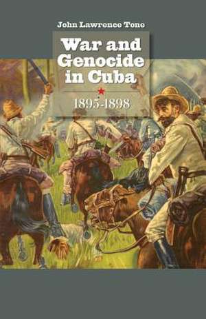 War and Genocide in Cuba, 1895-1898 de John Lawrence Tone