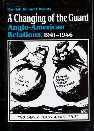 A Changing of the Guard: Anglo-American Relations, 1941-1946 de Randall Bennett Woods