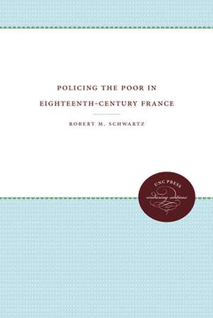 Policing the Poor in Eighteenth-Century France de Robert M. Schwartz