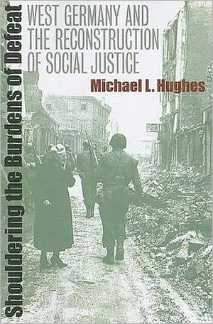 Shouldering the Burdens of Defeat: West Germany and the Reconstruction of Social Justice de Michael L. Hughes