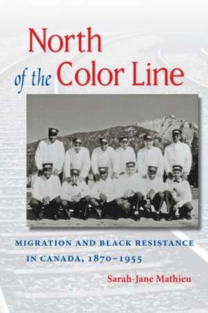 North of the Color Line: Migration and Black Resistance in Canada, 1870-1955 de Sarah-Jane Mathieu