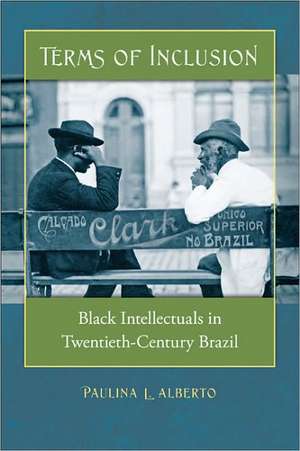 Terms of Inclusion: Black Intellectuals in Twentieth-Century Brazil de Paulina L. Alberto