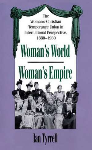 Woman's World/Woman's Empire: The Woman's Christian Temperance Union in International Perspective, 1880-1930 de Ian Tyrrell