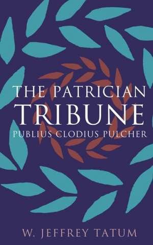 The Patrician Tribune: Publius Clodius Pulcher de W. Jeffrey Tatum