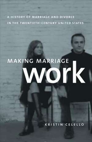 Making Marriage Work: A History of Marriage and Divorce in the Twentieth-Century United States de Kristin Celello