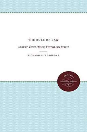 The Rule of Law: Albert Venn Dicey, Victorian Jurist de Richard A. Cosgrove