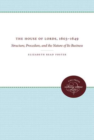 The House of Lords, 1603-1649: Structure, Procedure, and the Nature of Its Business de Elizabeth Read Foster