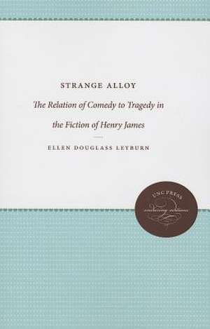 Strange Alloy: The Relation of Comedy to Tragedy in the Fiction of Henry James de Ellen Douglass Leyburn