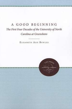 A Good Beginning: The First Four Decades of the University of North Carolina at Greensboro de Elisabeth Ann Bowles