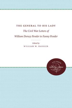 The General to His Lady: The Civil War Letters of William Dorsey Pender to Fanny Pender de William W. Hassler