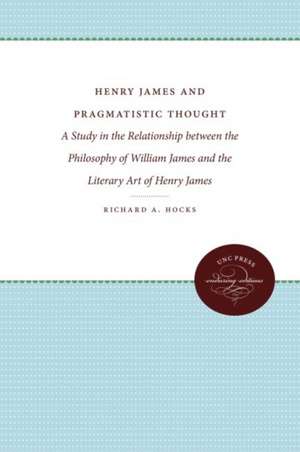 Henry James and Pragmatic Thought: A Study in the Relationship Between the Philosophy of William James and the Literary Art of Henry James de Richard A. Hocks