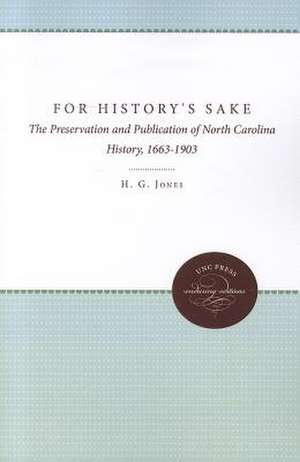 For History's Sake: The Preservation and Publication of North Carolina History, 1663-1903 de H. G. Jones