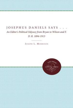 Josephus Daniels Says . . .: An Editor's Political Odyssey from Bryan to Wilson and F.D.R., 1894-1913 de Joseph L. Morrison