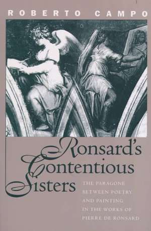 Ronsard's Contentious Sisters: The Paragone Between Poetry and Painting in the Works of Pierre de Ronsard de Roberto E. Campo