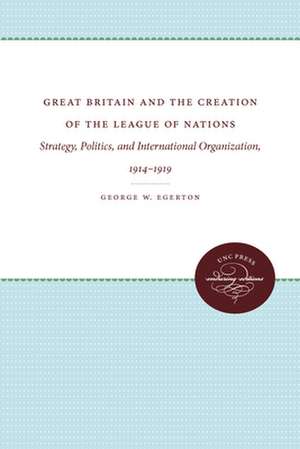 Great Britain and the Creation of the League of Nations de George W. Egerton