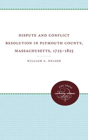 Dispute and Conflict Resolution in Plymouth County, Massachusetts, 1725-1825 de William E. Jr. Nelson