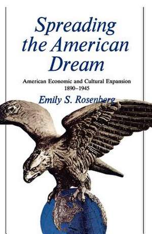 Spreading the American Dream: American Economic & Cultural Expansion 1890-1945 de Emily S. Rosenberg