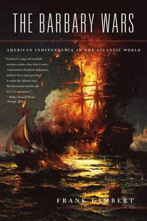 The Barbary Wars: American Independence in the Atlantic World de Franklin Lambert