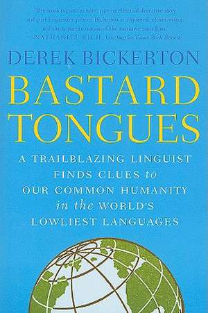 Bastard Tongues: A Trailblazing Linguist Finds Clues to Our Common Humanity in the World's Lowliest Languages de Derek Bickerton