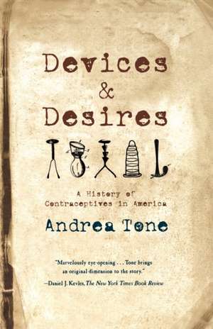 Devices and Desires: A History of Contraceptives in America de Andrea Tone