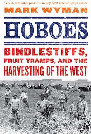 Hoboes: Bindlestiffs, Fruit Tramps, and the Harvesting of the West de Mark Wyman