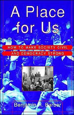 A Place for Us: How to Make Society Civil and Democracy Strong de Benjamin Barber