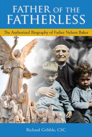 Father of the Fatherless: The Authorized Biography of Father Nelson Baker de Richard Gribble