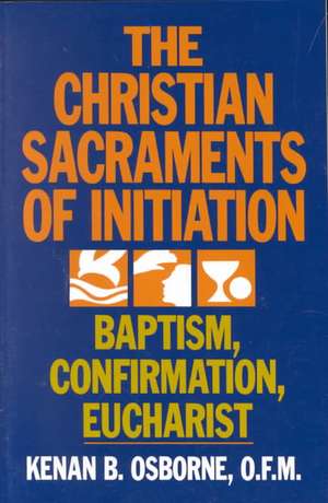 The Christian Sacraments of Initiation: Baptism, Confirmation, Eucharist de Kenan B. Osborne