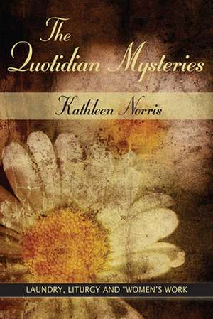 The Quotidian Mysteries: Laundry, Liturgy and Woman's "Work" de Kathleen Norris