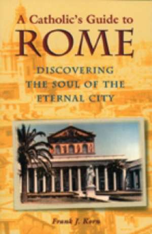 A Catholic's Guide to Rome: Discovering the Soul of the Eternal City de Frank J. Korn