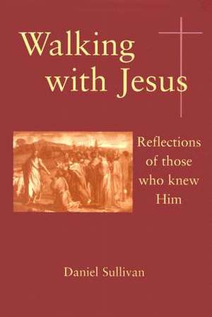 Walking with Jesus: Reflections of Those Who Knew Him de Daniel Sullivan