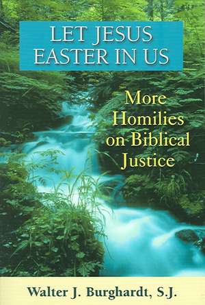 Let Jesus Easter in Us: More Homilies on Biblical Justice de Walter J. Burghardt