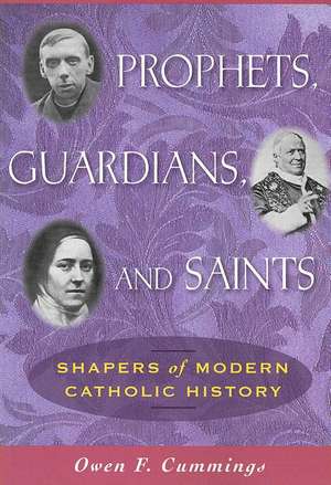 Prophets, Guardians, and Saints: Shapers of Modern Catholic History de Owen F. Cummings