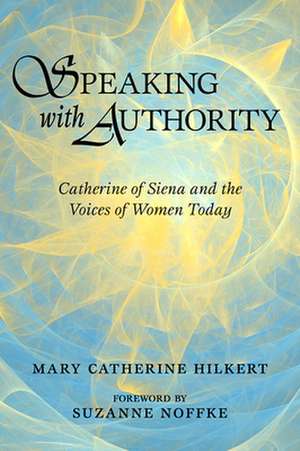 Speaking with Authority: Catherine of Siena and the Voices of Women Today de Mary Catherine Hilkert